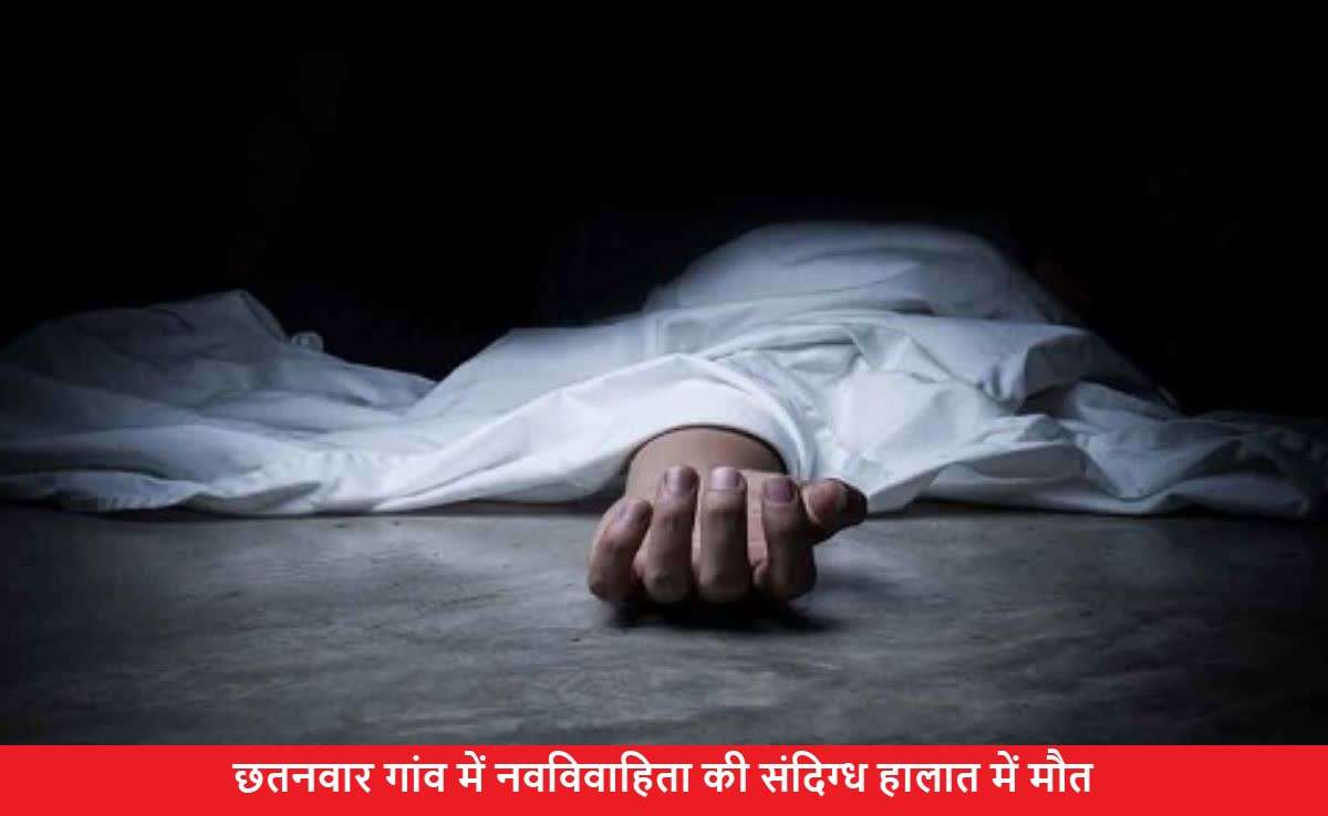 छतनवार गांव में नवविवाहिता की संदिग्ध हालात में मौत